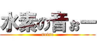水素の音ぉー (suiso)
