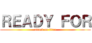 ＲＥＡＤＹ ＦＯＲ (attack on titan)