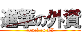進撃の外資 (attack on FI)
