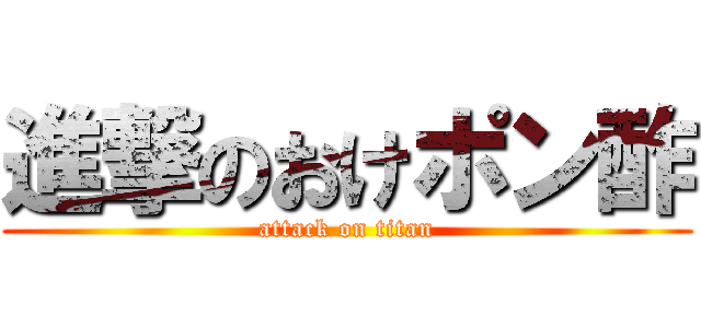 進撃のおけポン酢 (attack on titan)