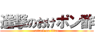 進撃のおけポン酢 (attack on titan)