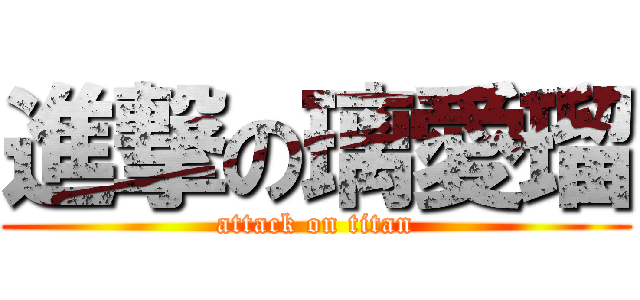 進撃の璃愛瑠 (attack on titan)