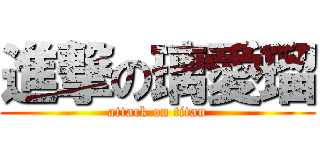 進撃の璃愛瑠 (attack on titan)