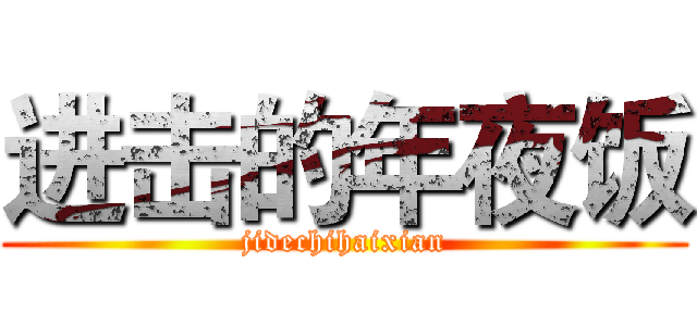 进击的年夜饭 (jidechihaixian)