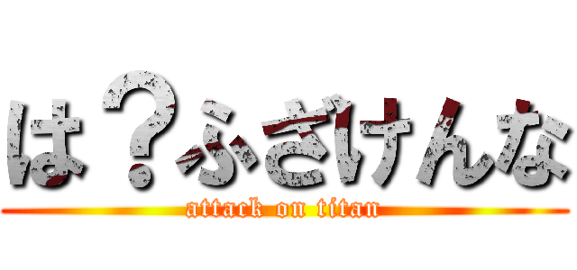 は？ふざけんな (attack on titan)