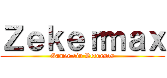 Ｚｅｋｅｒｍａｘ (Gamer sin Recursos)