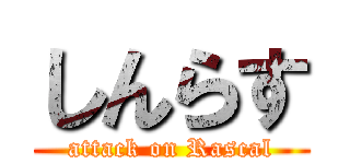 しんらす (attack on Rascal)