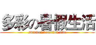 多彩の暑假生活 (summer vacation life)