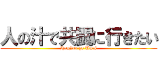 人の汁で共闘に行きたい (Hanjiru ga Umai)