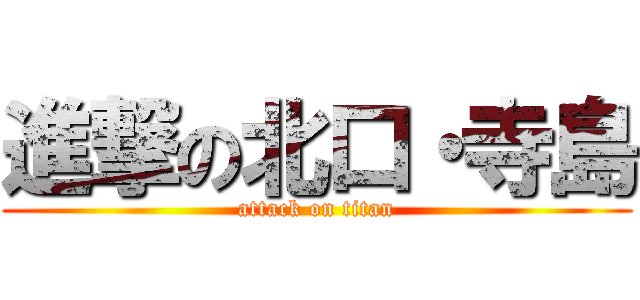 進撃の北口・寺島 (attack on titan)