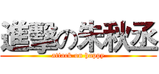 進擊の朱秋丞 (attack on happy)