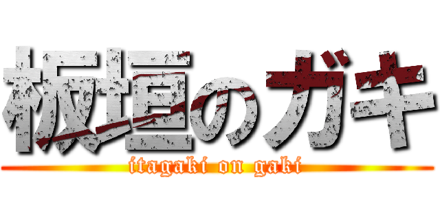 板垣のガキ (itagaki on gaki)
