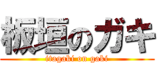 板垣のガキ (itagaki on gaki)
