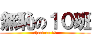 無恥の１０班 (cheat on 10)