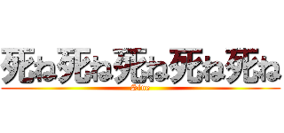 死ね死ね死ね死ね死ね (Sine)