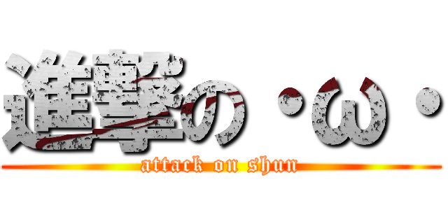 進撃の・ω・ (attack on shun)