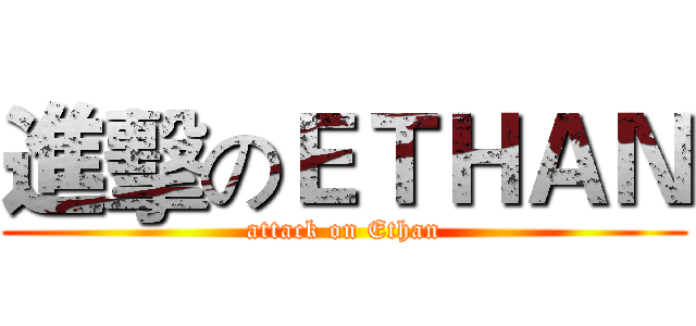 進擊のＥＴＨＡＮ (attack on Ethan)