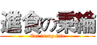 進食の秉綸 (Eat is my life)