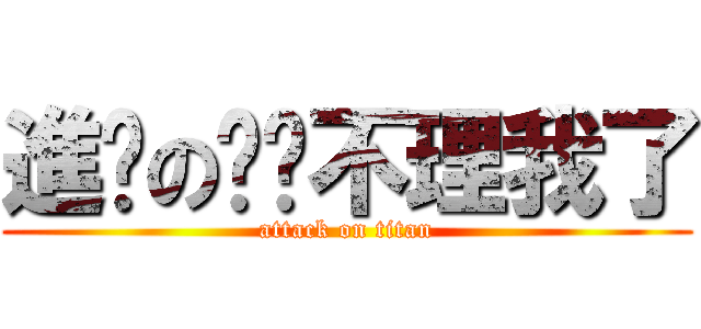 進擊の丽华不理我了 (attack on titan)