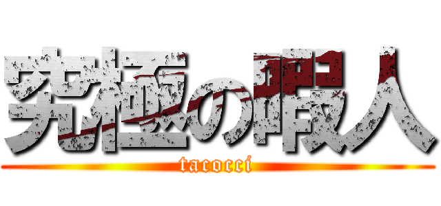 究極の暇人 (tacocci)