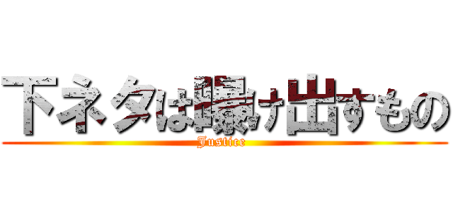 下ネタは曝け出すもの (Justice )