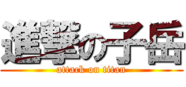 進撃の子岳 (attack on titan)