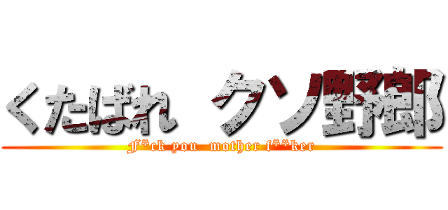 くたばれ クソ野郎 (F*ck you  mother f**ker)