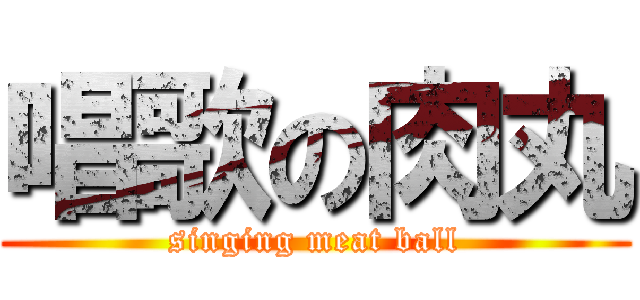 唱歌の肉丸 (singing meat ball)
