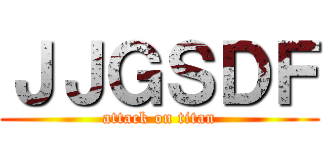ＪＪＧＳＤＦ (attack on titan)