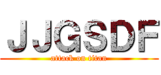 ＪＪＧＳＤＦ (attack on titan)