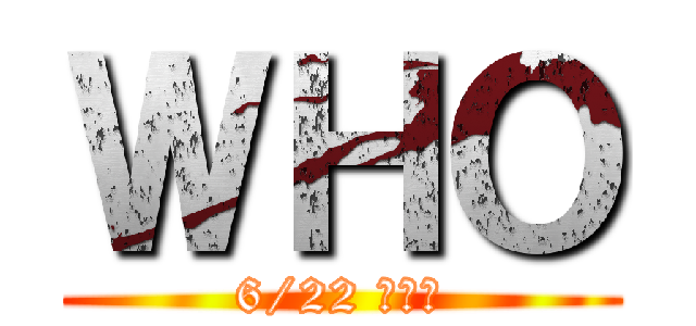 ＷＨＯ (6/22 上天台)