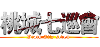 桃城七巡會 (Peach City seven )