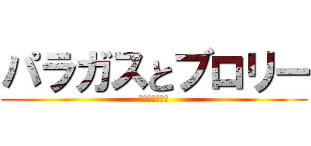 パラガスとブロリー (ブロリーと親父)