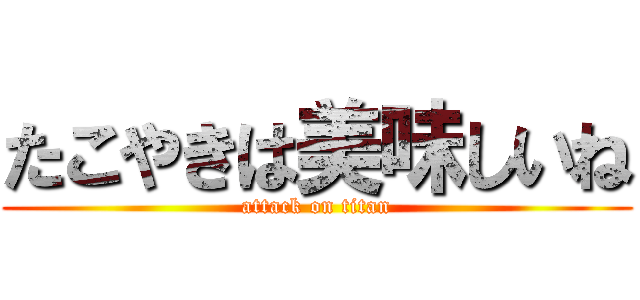 たこやきは美味しいね (attack on titan)