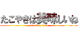 たこやきは美味しいね (attack on titan)