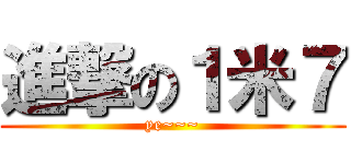 進撃の１米７ (ye~~~)