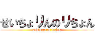 せいちょリんのリちょん (seichorin no richon)