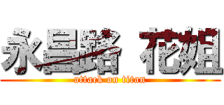 永昌路 花姐 (attack on titan)