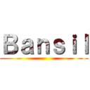 Ｂａｎｓｉｌ ()