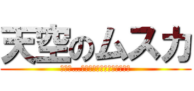 天空のムスカ (目がぁ…ﾒｶﾞｱｱｱｱｱｱｱｧｧｱ)