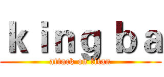 ｋｉｎｇ ｂａ (attack on titan)