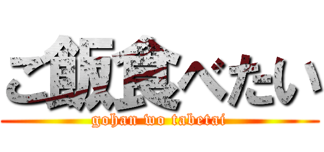 ご飯食べたい (gohan wo tabetai)