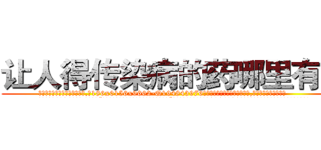 让人得传染病的药哪里有卖 (让人得传染病的药哪里有卖【电.话186x0156x9662-Q194843976林氏药业】我们做的是长期生意,靠的是老客户长期支持
参考消息网2月20日报道 韩媒称，“剩女多、离婚率高的城市，房价一定会上涨。”这是中国经济学家金岩石2016年12月参加在上海举行的房地产相关论坛时说的话。
)
