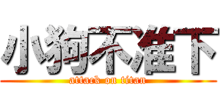 小狗不准下 (attack on titan)
