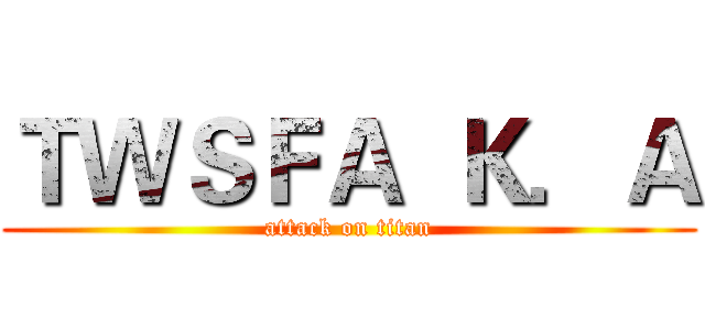 ＴＷＳＦＡ  Ｋ．Ａ (attack on titan)