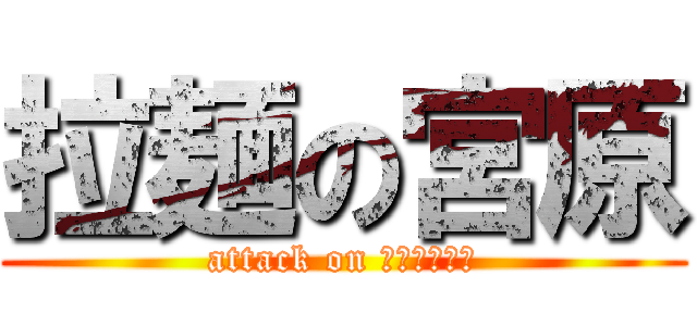 拉麺の宮原 (attack on チャーシュー)