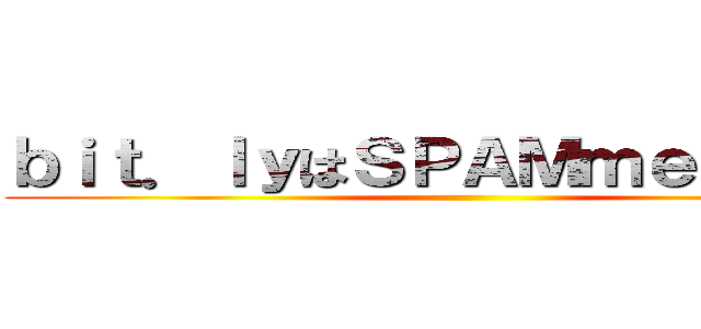 ｂｉｔ．ｌｙはＳＰＡＭｍｅｒ御用達 ()