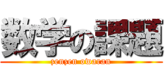 数学の課題 (zenzen owaran)