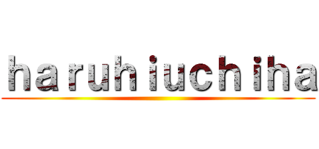ｈａｒｕｈｉｕｃｈｉｈａ ()
