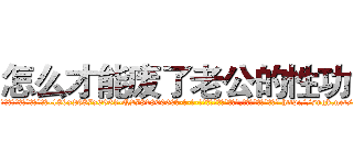 怎么才能废了老公的性功能 (怎么才能废了老公的性功能【电-186x2687x6963-Q278180069元-吉-药-业】我们做的是长期生意,靠的是老客户长期支持 http://sngk.net/upazvX
)